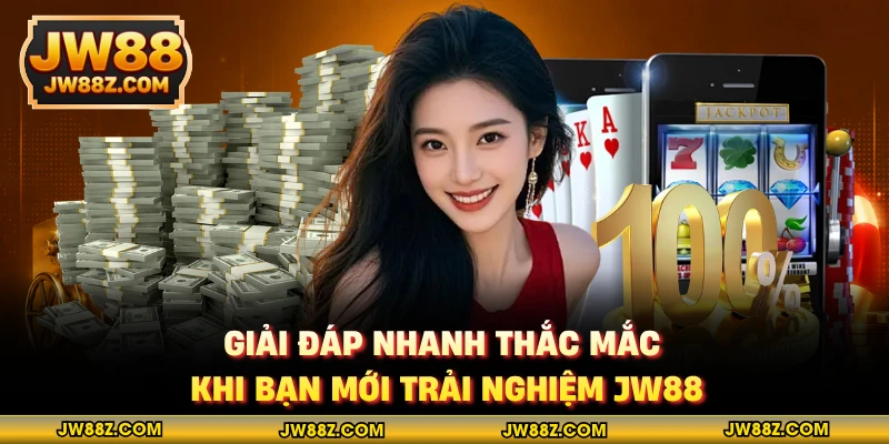 Giải đáp nhanh thắc mắc khi bạn mới trải nghiệm JW88